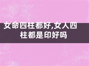 女命四柱都好,女人四柱都是印好吗