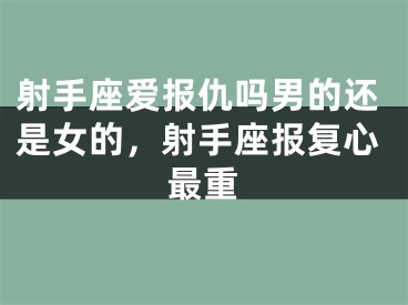射手座爱报仇吗男的还是女的，射手座报复心最重