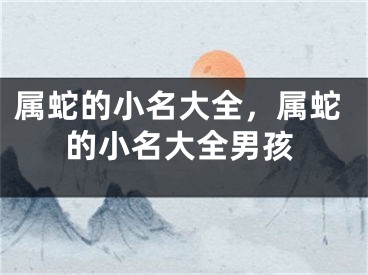 属蛇的小名大全，属蛇的小名大全男孩