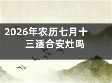 2026年农历七月十三适合安灶吗