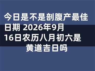 今日是不是剖腹产最佳日期 2026年9月16日农历八月初六是黄道吉日吗