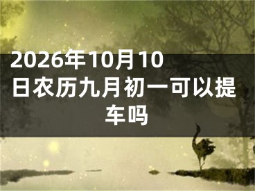 2026年10月10日农历九月初一可以提车吗