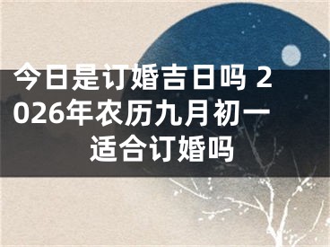 今日是订婚吉日吗 2026年农历九月初一适合订婚吗
