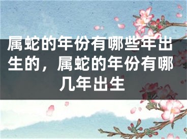 属蛇的年份有哪些年出生的，属蛇的年份有哪几年出生
