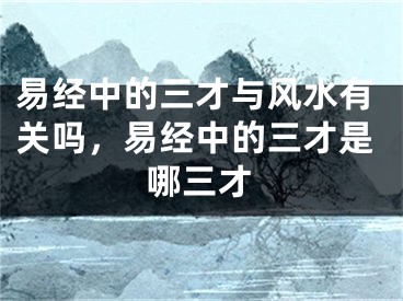 易经中的三才与风水有关吗，易经中的三才是哪三才