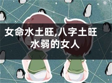 女命水土旺,八字土旺水弱的女人