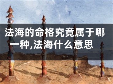 法海的命格究竟属于哪一种,法海什么意思