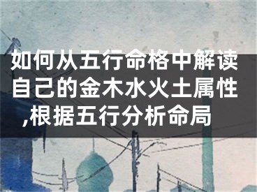 如何从五行命格中解读自己的金木水火土属性,根据五行分析命局