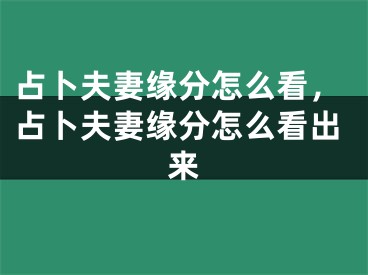 占卜夫妻缘分怎么看，占卜夫妻缘分怎么看出来