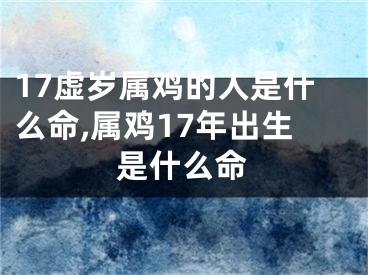 17虚岁属鸡的人是什么命,属鸡17年出生是什么命