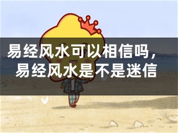 易经风水可以相信吗,易经风水是不是迷信