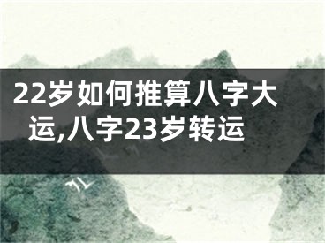 22岁如何推算八字大运,八字23岁转运