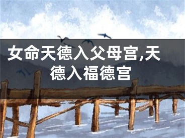 女命天德入父母宫,天德入福德宫