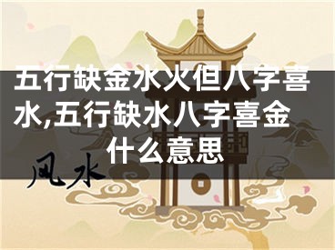 五行缺金水火但八字喜水,五行缺水八字喜金什么意思