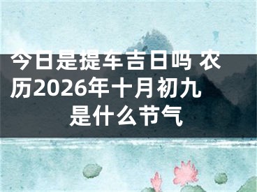 今日是提车吉日吗 农历2026年十月初九是什么节气