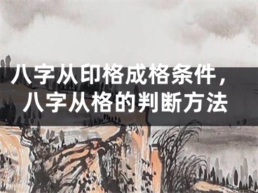 八字从印格成格条件，八字从格的判断方法