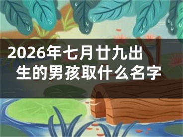 2026年七月廿九出生的男孩取什么名字