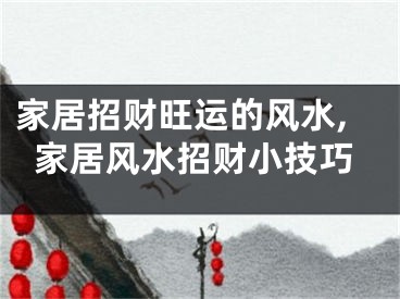 家居招财旺运的风水,家居风水招财小技巧