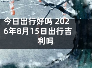 今日出行好吗 2026年8月15日出行吉利吗