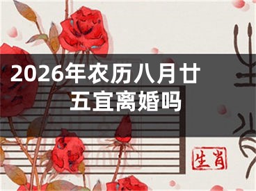 2026年农历八月廿五宜离婚吗