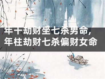 年干劫财坐七杀男命,年柱劫财七杀偏财女命