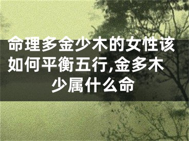 命理多金少木的女性该如何平衡五行,金多木少属什么命