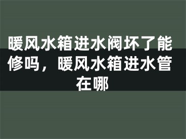 暖风水箱进水阀坏了能修吗，暖风水箱进水管在哪