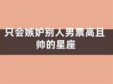 只会嫉妒别人男票高且帅的星座