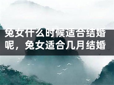 兔女什么时候适合结婚呢，兔女适合几月结婚