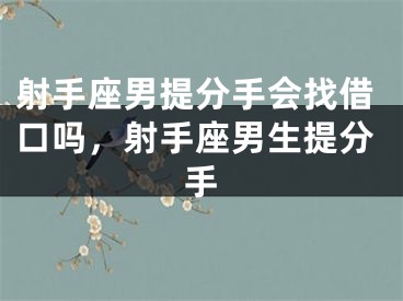 射手座男提分手会找借口吗，射手座男生提分手