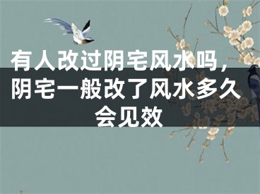 有人改过阴宅风水吗，阴宅一般改了风水多久会见效