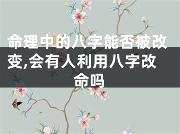 命理中的八字能否被改变,会有人利用八字改命吗