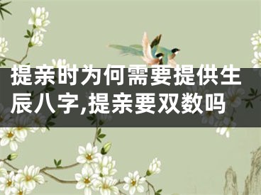 提亲时为何需要提供生辰八字,提亲要双数吗