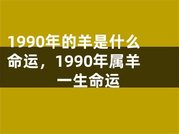 1990年的羊是什么命运，1990年属羊一生命运