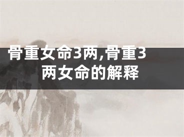 骨重女命3两,骨重3两女命的解释
