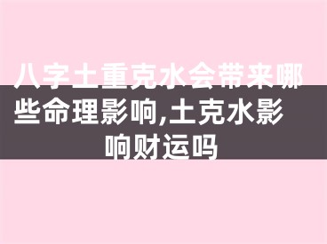 八字土重克水会带来哪些命理影响,土克水影响财运吗