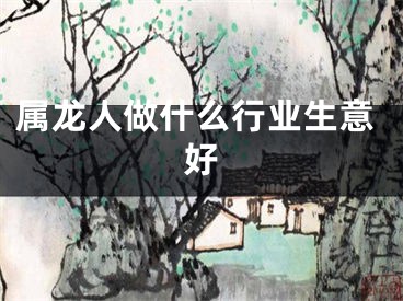 属龙人做什么行业生意好