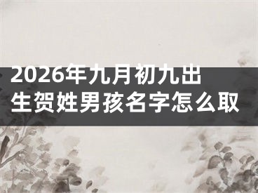 2026年九月初九出生贺姓男孩名字怎么取
