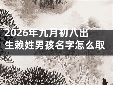 2026年九月初八出生赖姓男孩名字怎么取