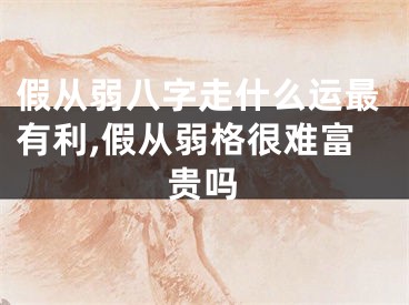 假从弱八字走什么运最有利,假从弱格很难富贵吗