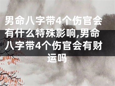 男命八字带4个伤官会有什么特殊影响,男命八字带4个伤官会有财运吗