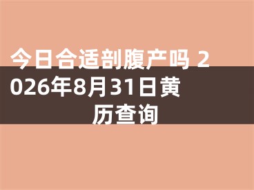 今日合适剖腹产吗 2026年8月31日黄历查询