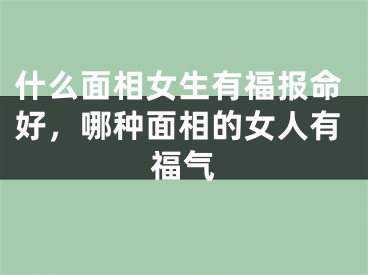 什么面相女生有福报命好,哪种面相的女人有福气