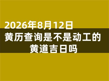 2026年8月12日黄历查询是不是动工的黄道吉日吗