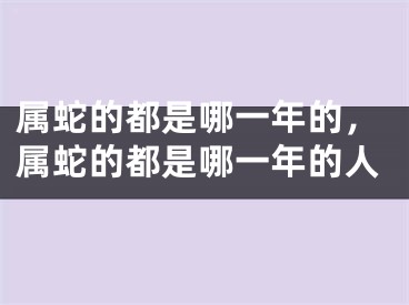 属蛇的都是哪一年的，属蛇的都是哪一年的人