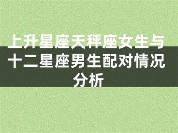 上升星座天秤座女生与十二星座男生配对情况分析