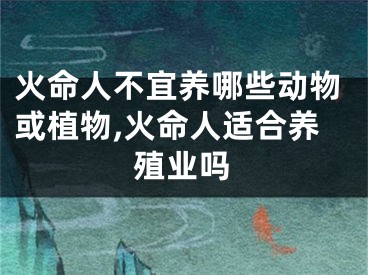 火命人不宜养哪些动物或植物,火命人适合养殖业吗
