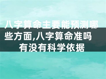 八字算命主要能预测哪些方面,八字算命准吗有没有科学依据