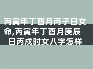 丙寅年丁酉月丙子日女命,丙寅年丁酉月庚辰日丙戍时女八字怎样