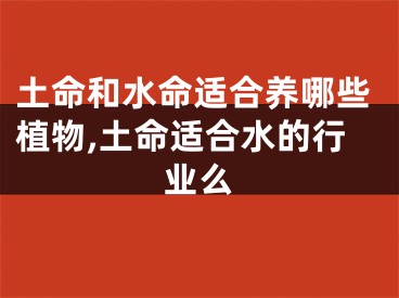 土命和水命适合养哪些植物,土命适合水的行业么
